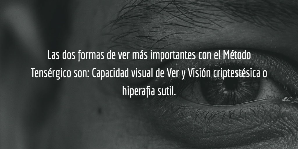 Las dos formas de ver más importantes con el Método Tensérgico son: Capacidad visual de Ver y Visión criptestésica o hiperafia sutil